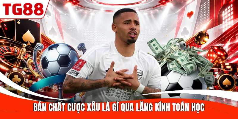 Bản chất cược xâu là gì qua lăng kính toán học