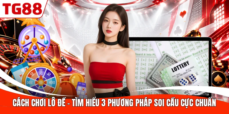 Cách Chơi Lô Đề - Tìm Hiểu 3 Phương Pháp Soi Cầu Cực Chuẩn