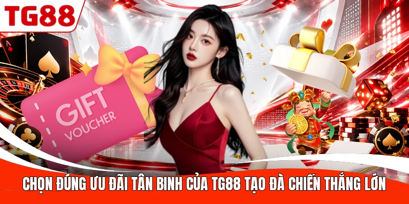 Chọn đúng ưu đãi tân binh của TG88 tạo đà chiến thắng lớn