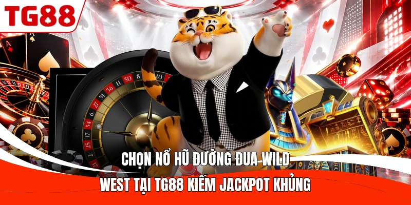 Chọn nổ hũ Đường Đua Wild West tại TG88 kiếm Jackpot khủng