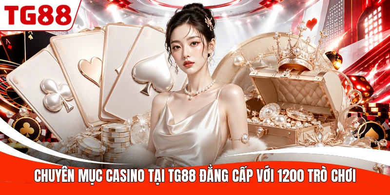 Chuyên mục Casino tại TG88 đẳng cấp với 1200 trò chơi