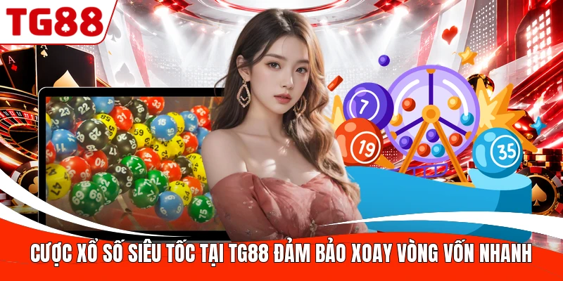 Cược xổ số siêu tốc tại TG88 đảm bảo xoay vòng vốn nhanh