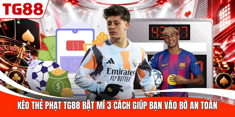 Kèo Thẻ Phạt TG88 Bật Mí 3 Cách Giúp Bạn Vào Bờ An Toàn