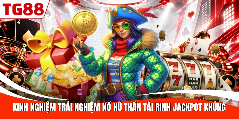 Kinh nghiệm trải nghiệm nổ hũ Thần Tài rinh Jackpot khủng