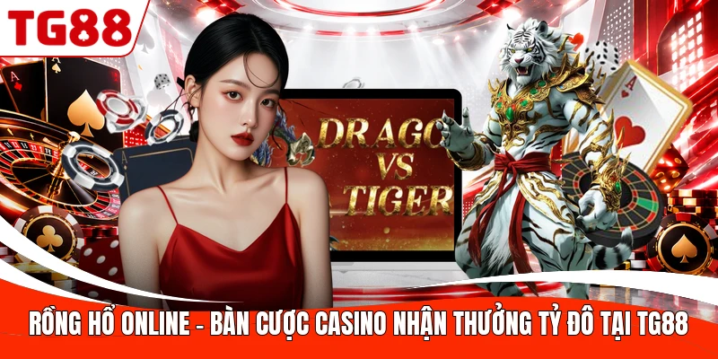 Rồng Hổ Online - Bàn Cược Casino Nhận Thưởng Tỷ Đô Tại TG88