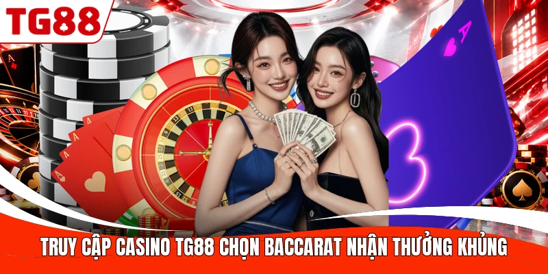 Truy cập Casino TG88 chọn Baccarat nhận thưởng khủng