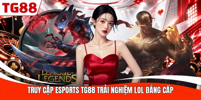 Truy cập Esports TG88 trải nghiệm LOL đẳng cấp