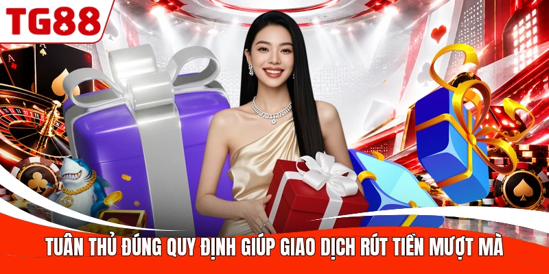 Tuân thủ đúng quy định giúp giao dịch rút tiền mượt mà